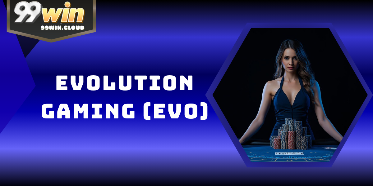 Evolution Gaming (EVO) – Nhà Cung Cấp Casino Live 99WIN